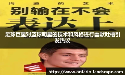 足球巨星对篮球明星的技术和风格进行幽默吐槽引发热议