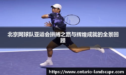 北京网球队亚运会拼搏之路与辉煌成就的全景回顾