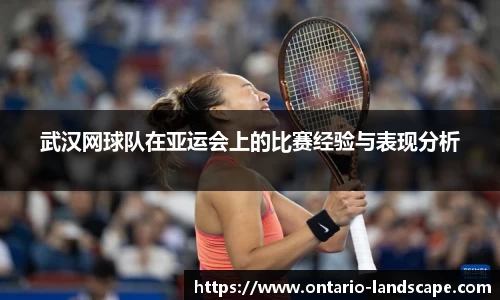 武汉网球队在亚运会上的比赛经验与表现分析